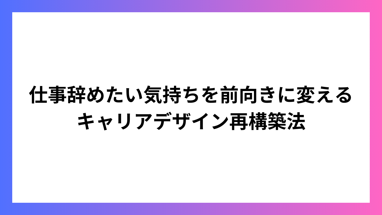 仕事辞めたい気持ちを前向きに変える キャリアデザイン再構築法