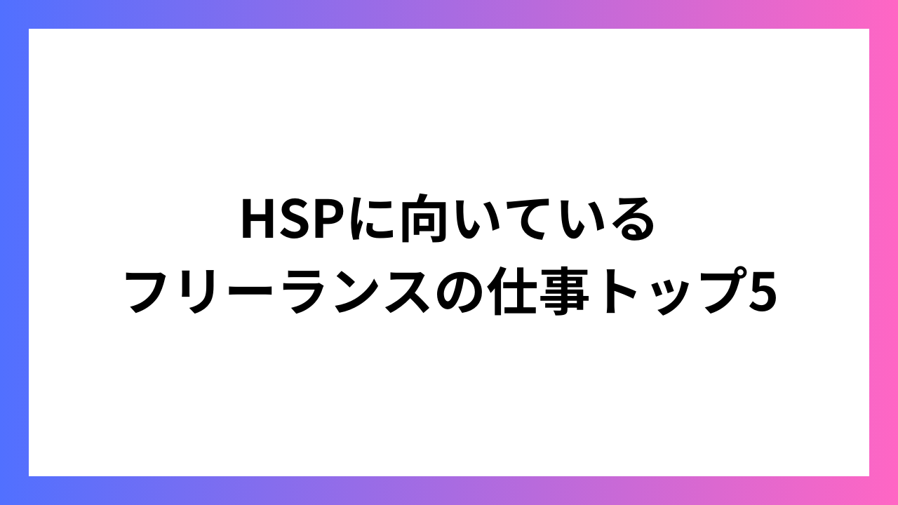 HSPに向いているフリーランスの仕事トップ5