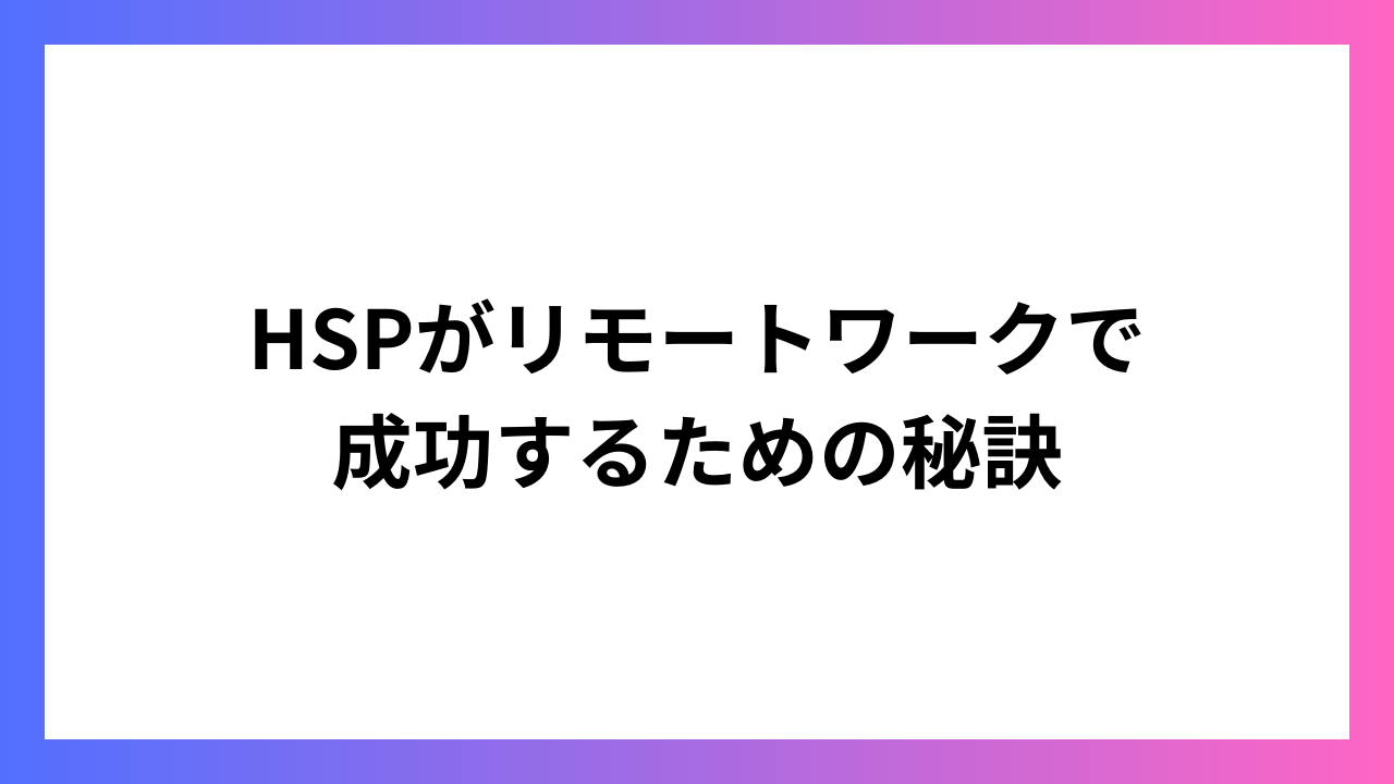 HSPがリモートワークで成功するための秘訣