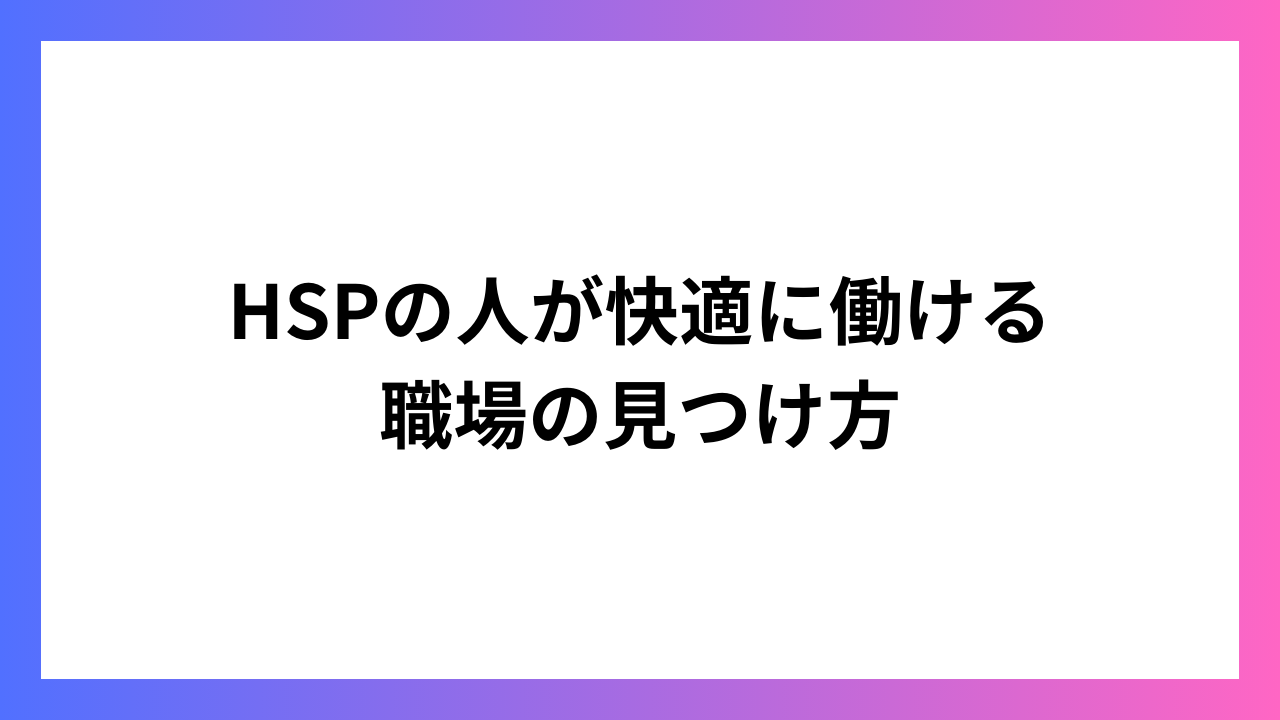 HSPの人が快適に働ける職場の見つけ方