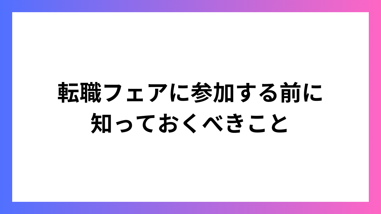 転職フェアに参加する前に知っておくべきこと：効果的な活用方法と準備