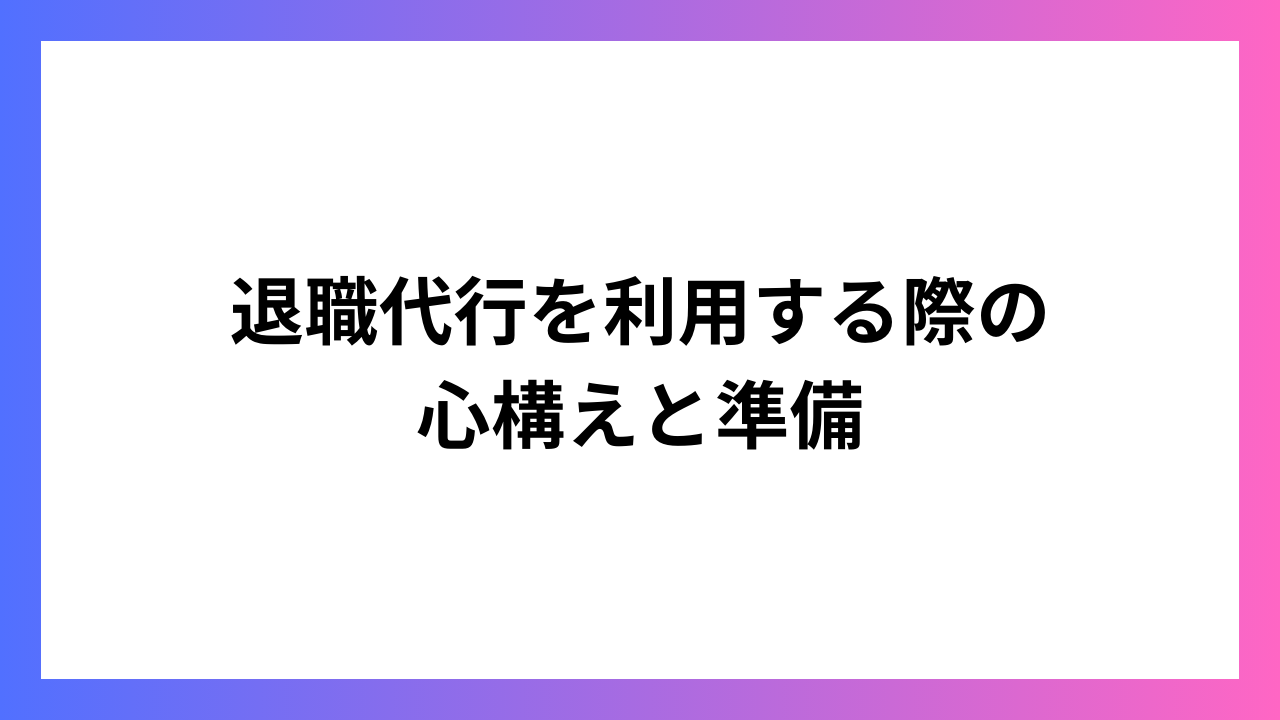 退職代行を利用する際の 心構えと準備