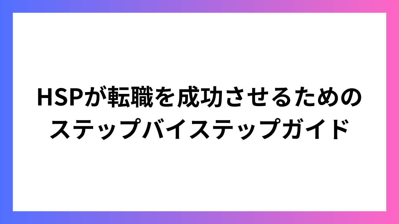 HSPが転職を成功させるためのステップバイステップガイド