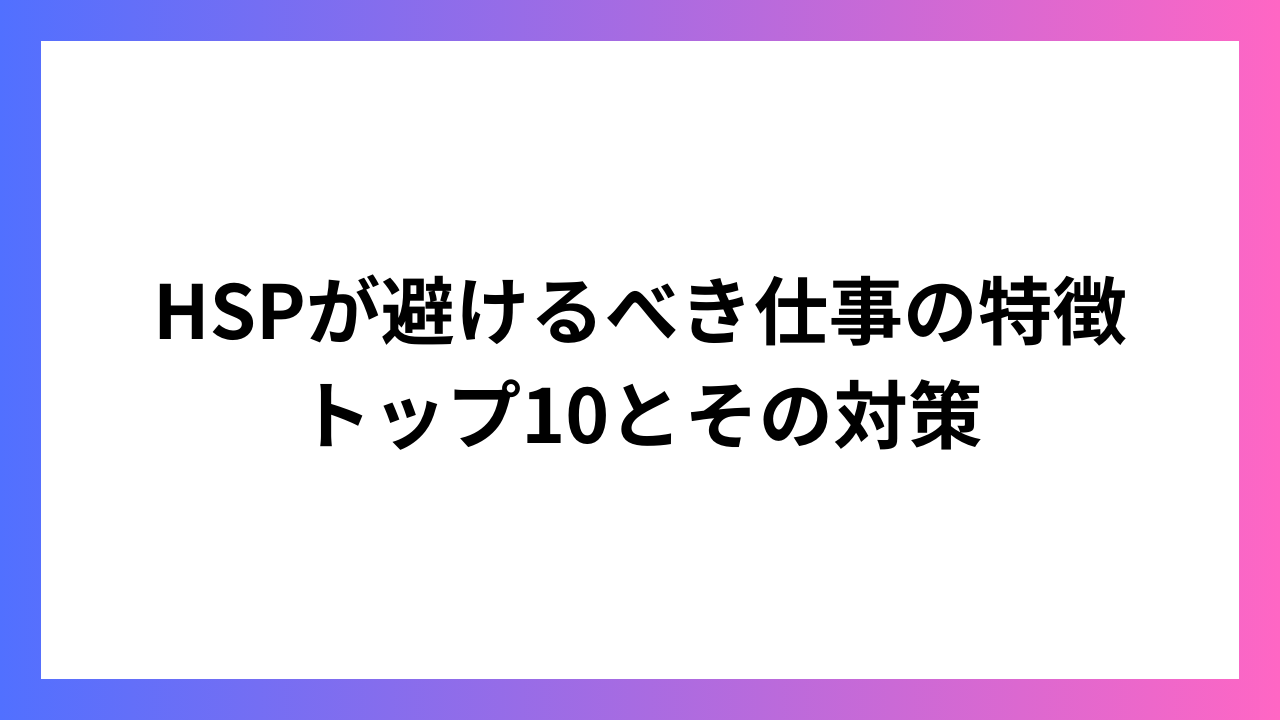 HSPが避けるべき仕事の特徴トップ10とその対策