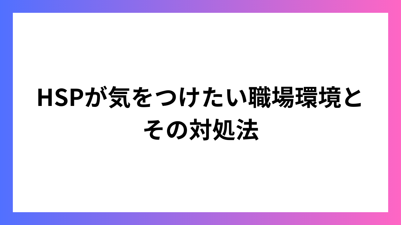 HSPが気をつけたい職場環境とその対処法