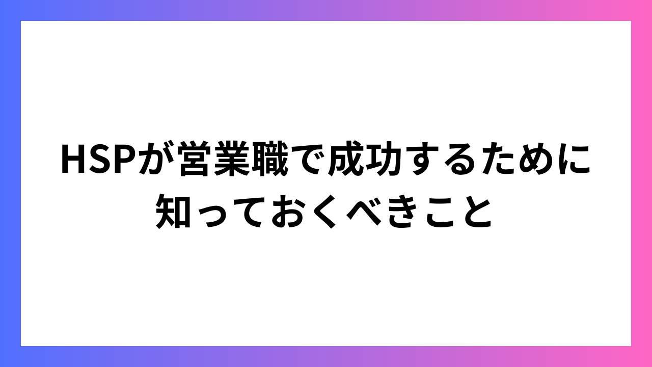 HSPが営業職で成功するために知っておくべきこと