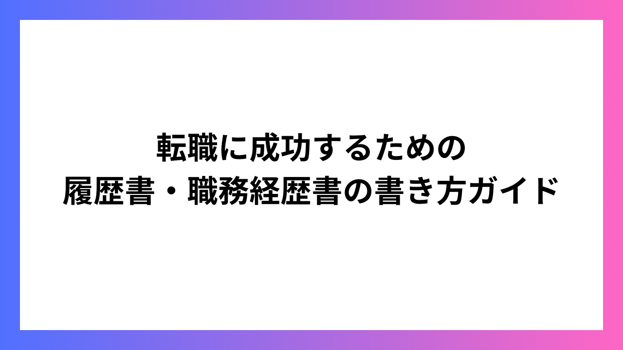 転職に成功するための 履歴書・職務経歴書の書き方ガイド