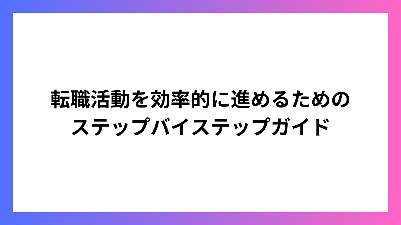 転職活動を効率的に進めるための ステップバイステップガイド