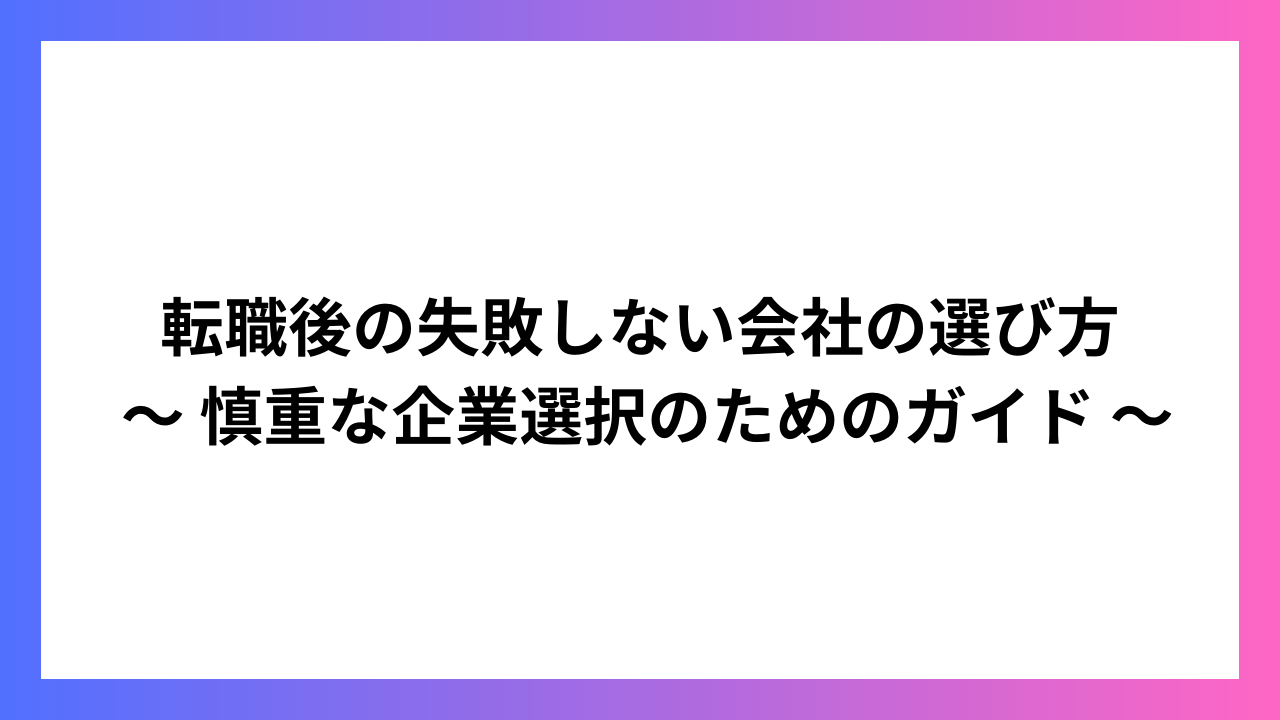 転職後の失敗しない会社の選び方 〜 慎重な企業選択のためのガイド 〜