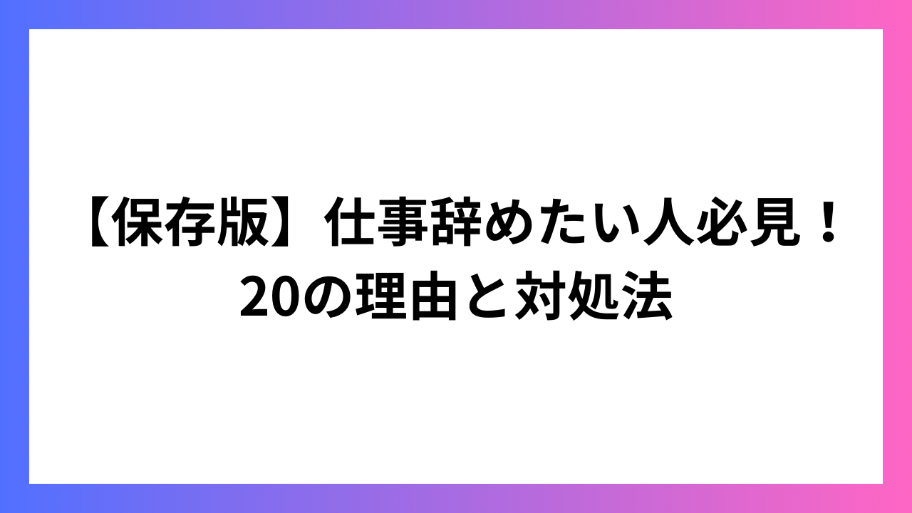 【保存版】仕事辞めたい人必見！20の理由と対処法