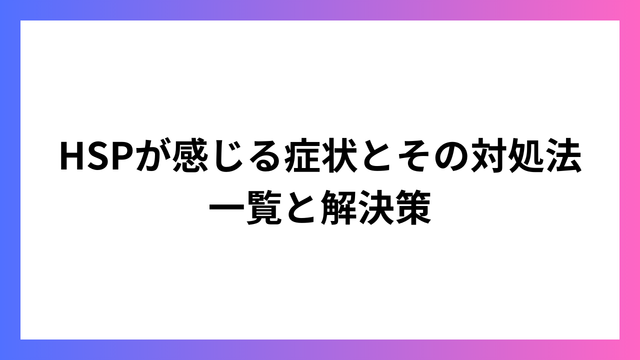 HSPが感じる症状とその対処法 一覧と解決策