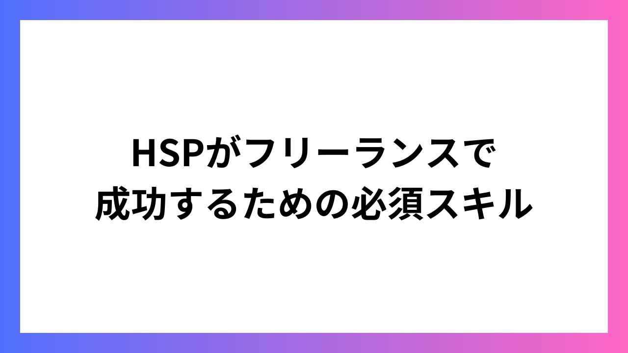 HSPがフリーランスで成功するための必須スキル