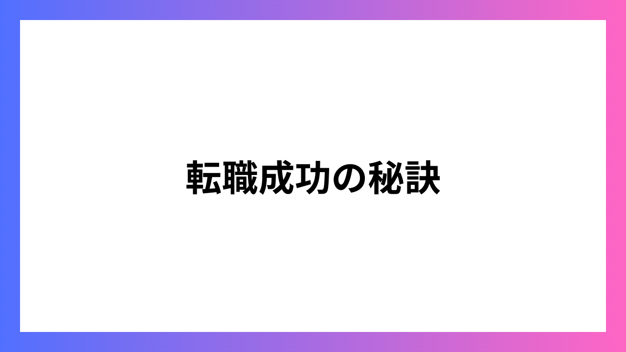 転職成功の秘訣：成功事例から学ぶキャリアチェンジのポイント