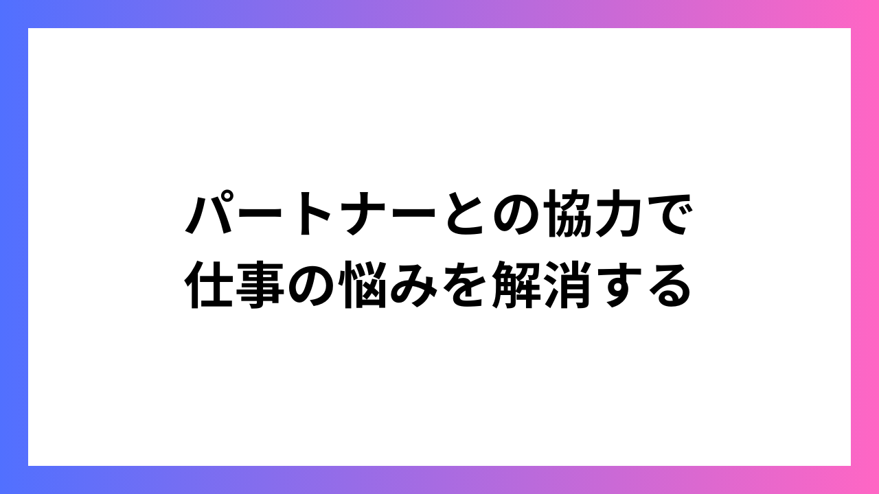 パートナーとの協力で仕事の悩みを解消する