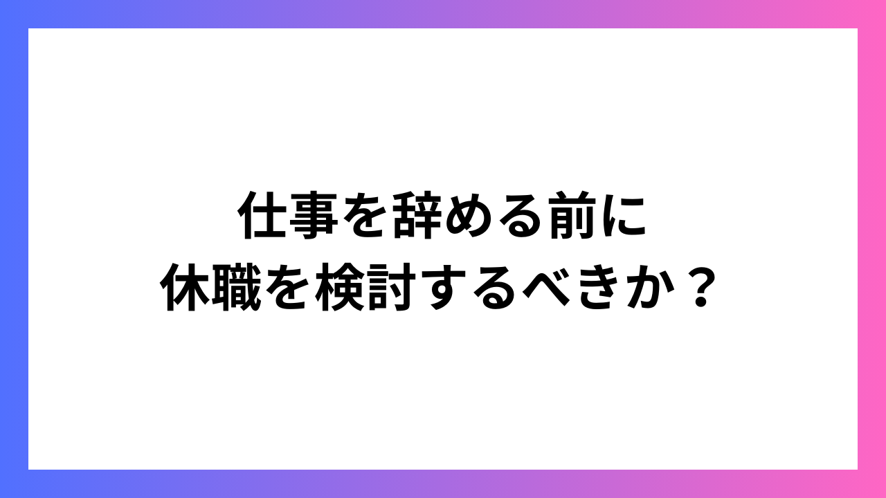 仕事を辞める前に休職を検討するべきか？選択の指針と準備