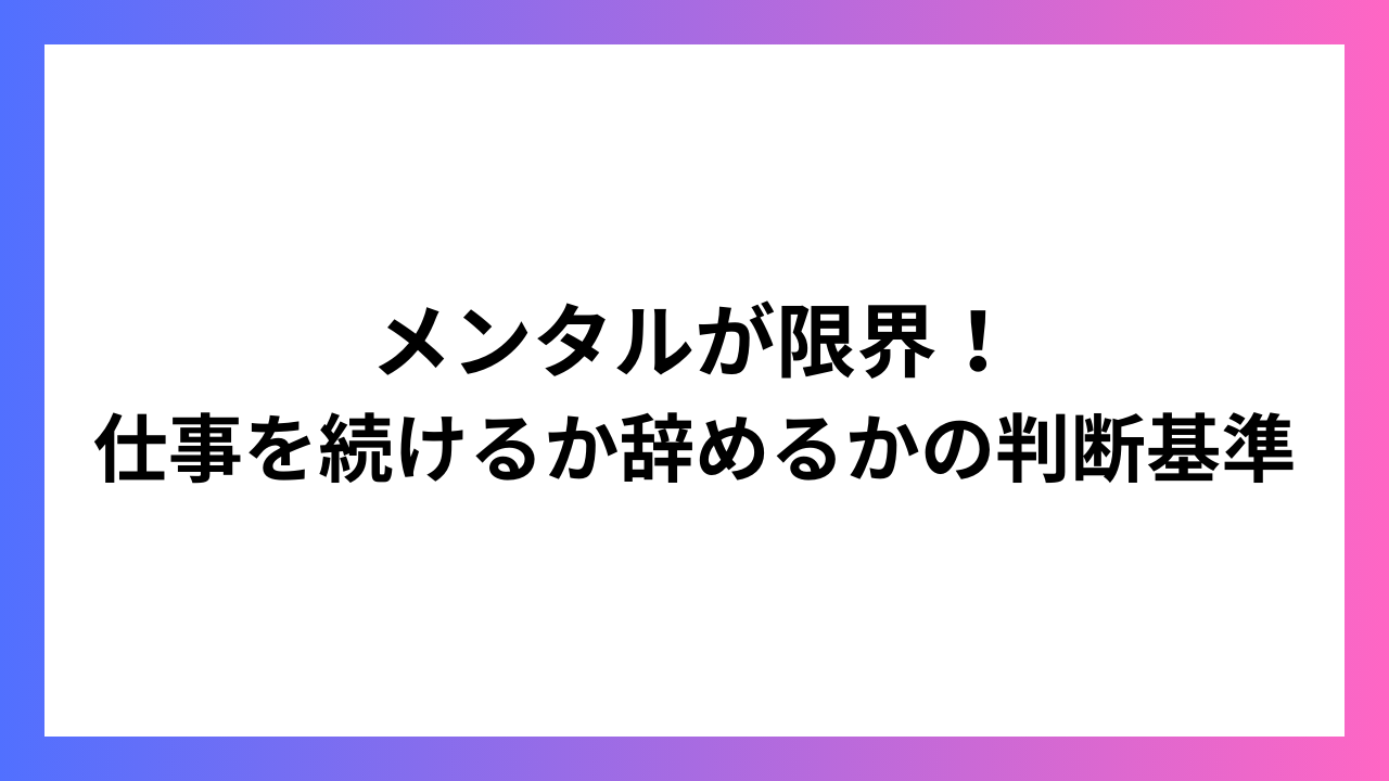 メンタルが限界！仕事を続けるか辞めるかの判断基準