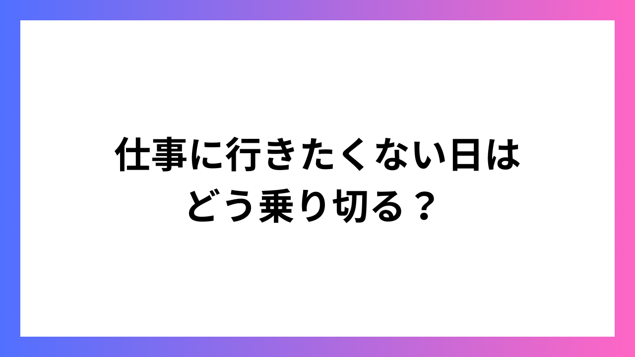 仕事に行きたくない日はどう乗り切る？ 実践的な対処法