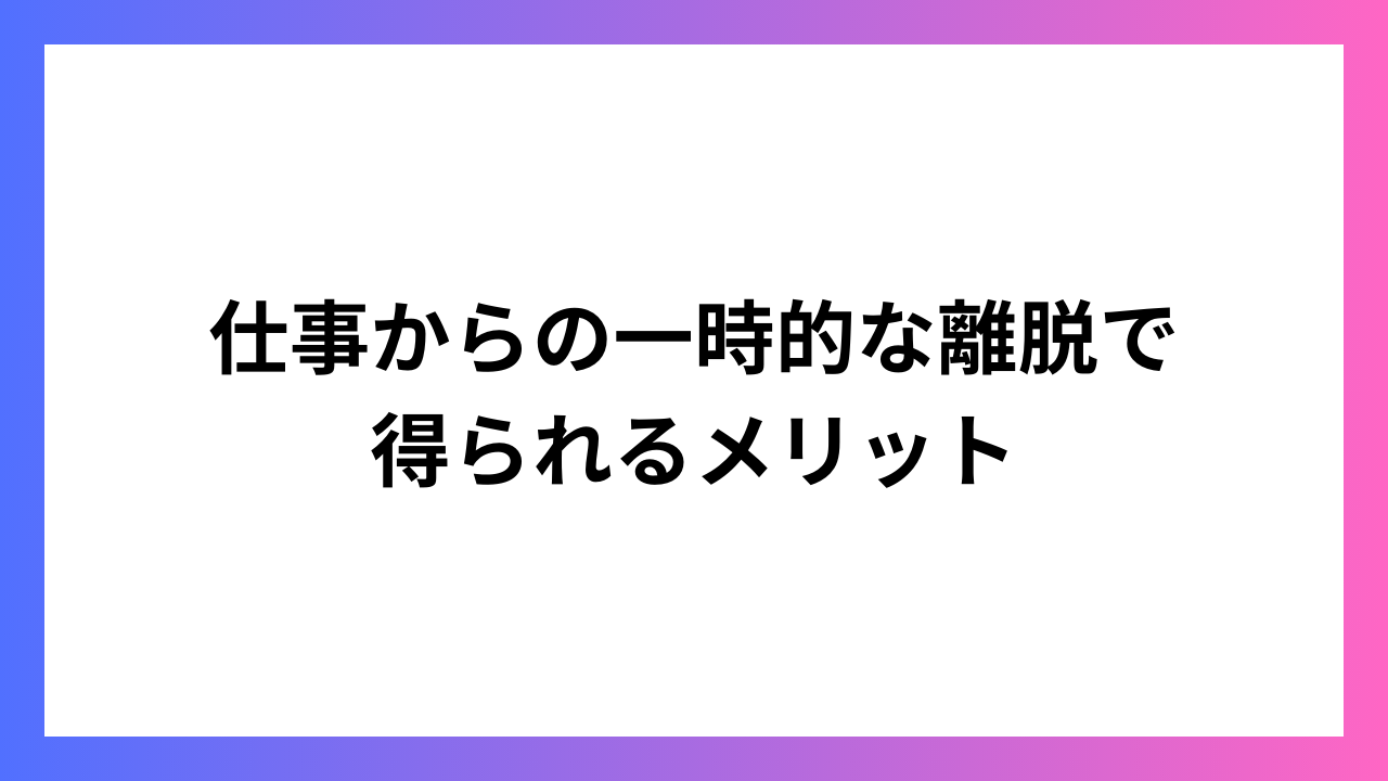 仕事からの一時的な離脱で得られるメリット