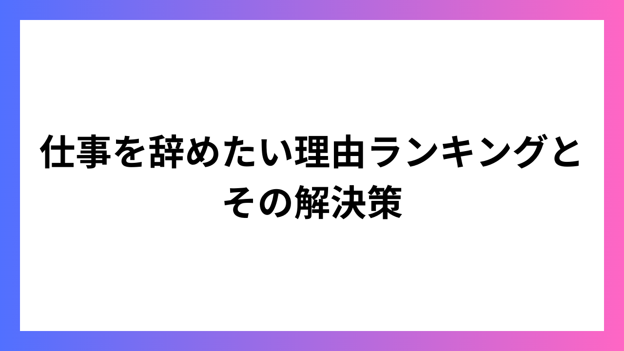 仕事を辞めたい理由ランキングとその解決策