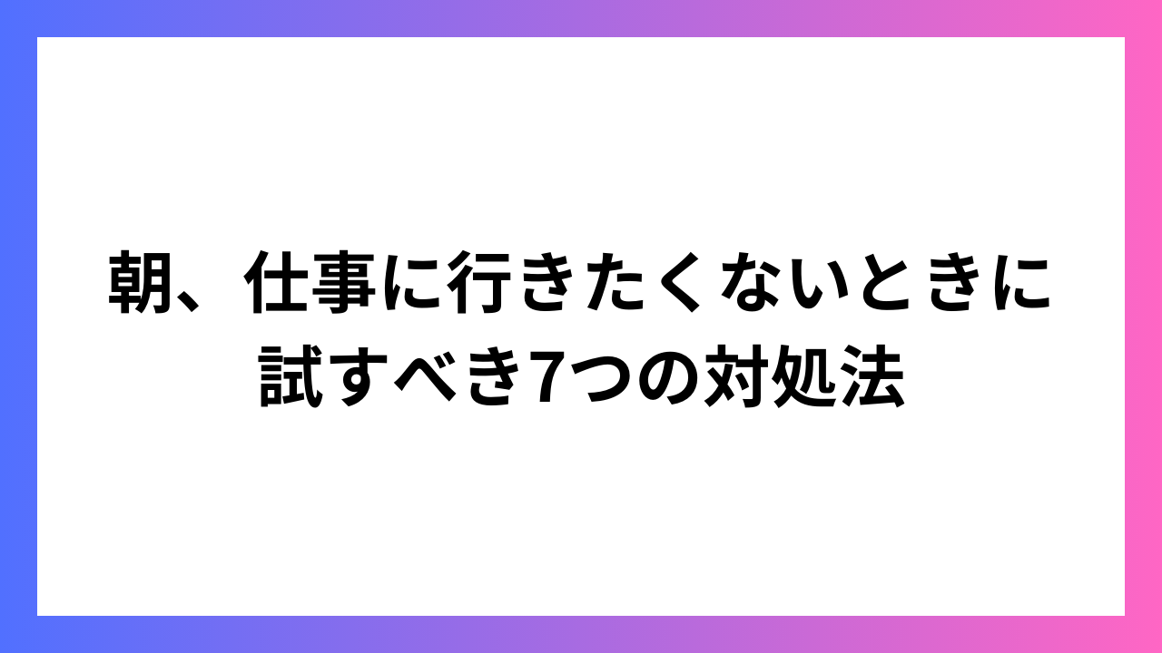 朝、仕事に行きたくないときに試すべき7つの対処法