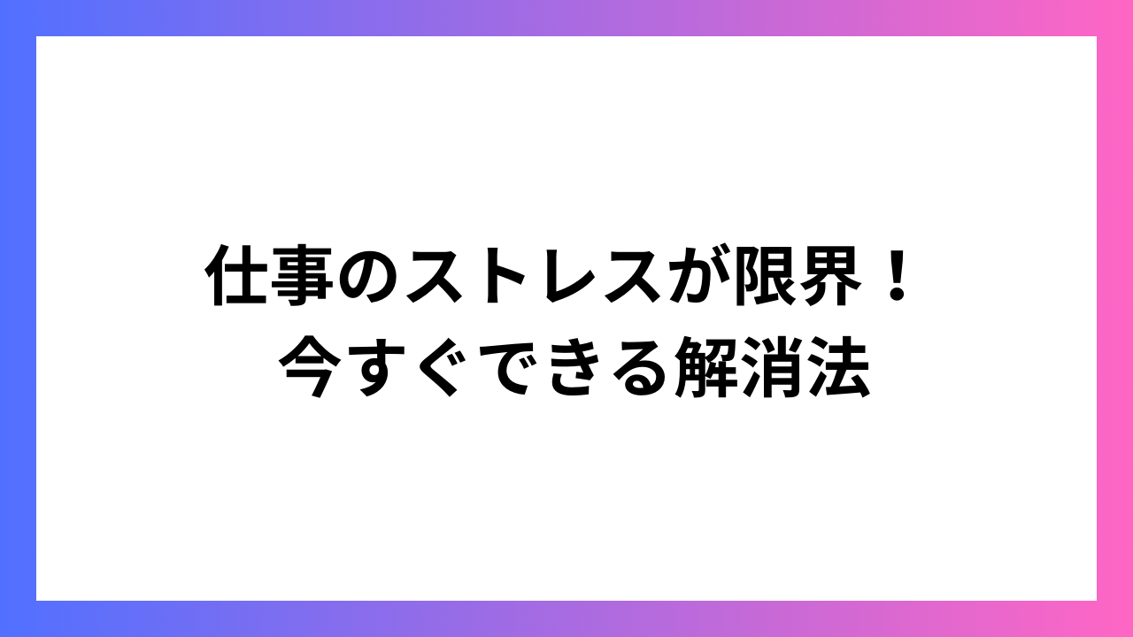 仕事のストレスが限界！ 今すぐできる解消法