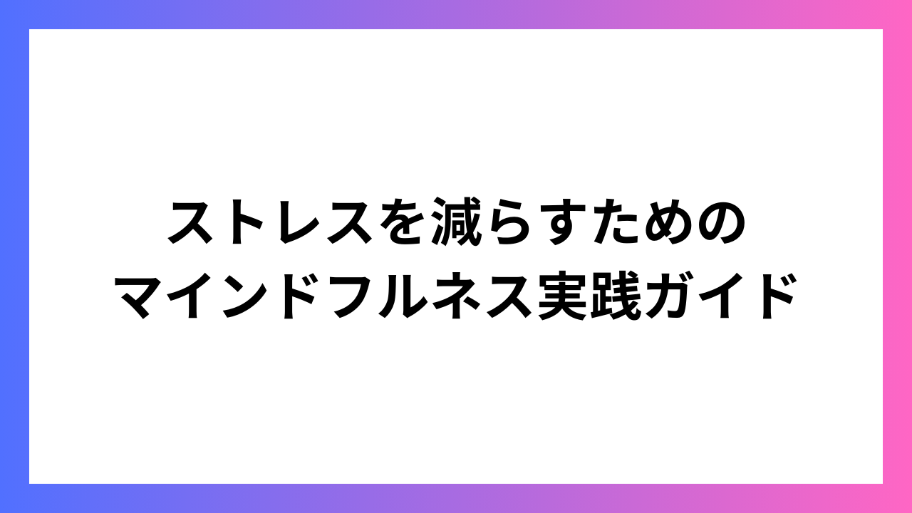 ストレスを減らすためのマインドフルネス実践ガイド