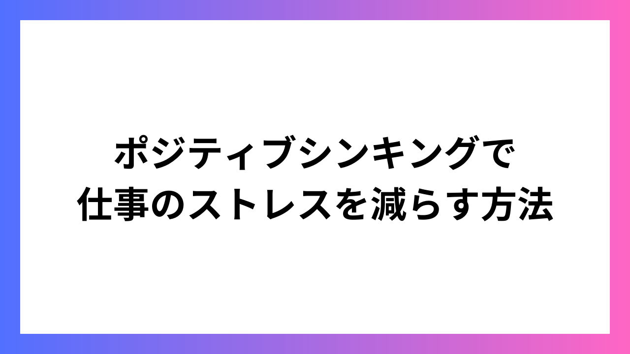 ポジティブシンキングで仕事のストレスを減らす方法