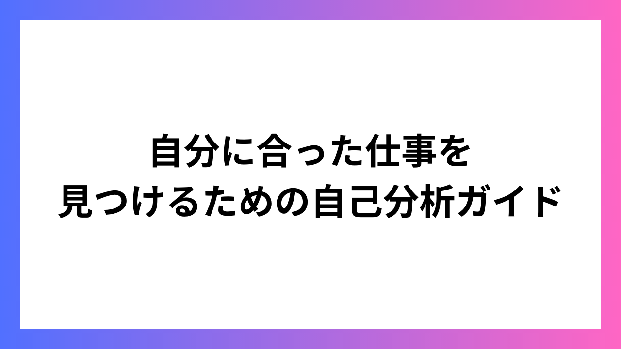 自分に合った仕事を見つけるための自己分析ガイド