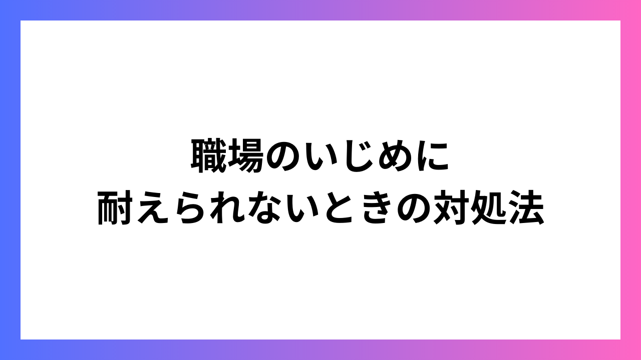 職場のいじめに耐えられないときの対処法：自分を守るための実践的ガイド