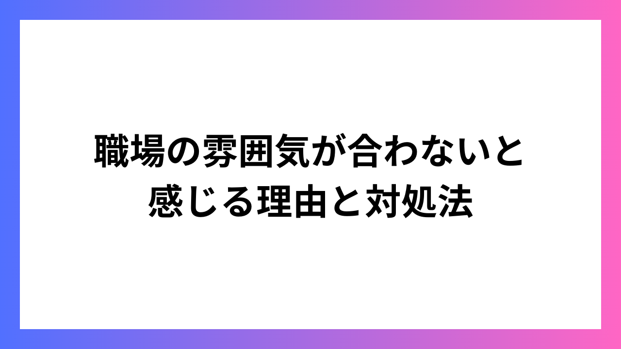 職場の雰囲気が合わないと感じる理由と対処法：自己理解と適応のガイド