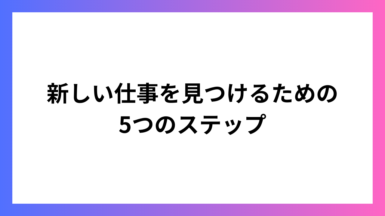 新しい仕事を見つけるための5つのステップ：キャリアチェンジを成功させる方法